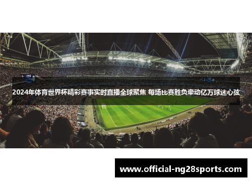 2024年体育世界杯精彩赛事实时直播全球聚焦 每场比赛胜负牵动亿万球迷心弦 2024年体育世界杯精彩赛事实时直播全球聚焦 每场比赛胜负牵动亿万球迷心弦
