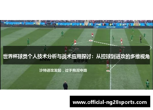 世界杯球员个人技术分析与战术应用探讨:从控球到进攻的多维视角 世界杯球员个人技术分析与战术应用探讨:从控球到进攻的多维视角