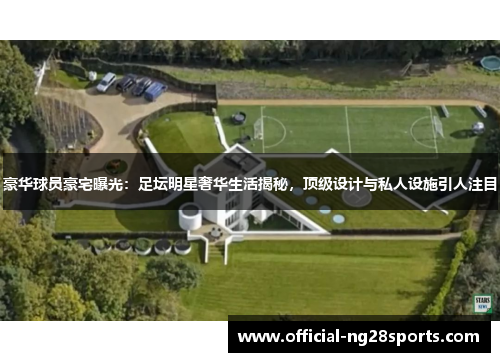 豪华球员豪宅曝光:足坛明星奢华生活揭秘,顶级设计与私人设施引人注目 豪华球员豪宅曝光:足坛明星奢华生活揭秘,顶级设计与私人设施引人注目