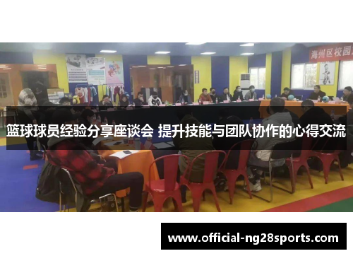 篮球球员经验分享座谈会 提升技能与团队协作的心得交流