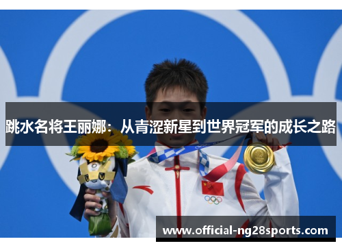 跳水名将王丽娜:从青涩新星到世界冠军的成长之路 跳水名将王丽娜:从青涩新星到世界冠军的成长之路