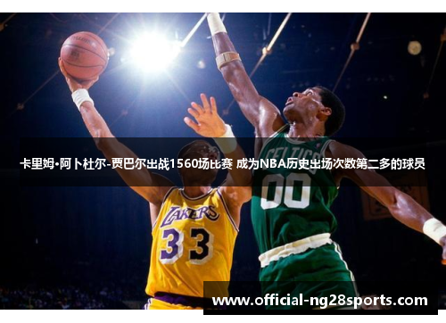 卡里姆·阿卜杜尔-贾巴尔出战1560场比赛 成为NBA历史出场次数第二多的球员 卡里姆·阿卜杜尔-贾巴尔出战1560场比赛 成为NBA历史出场次数第二多的球员