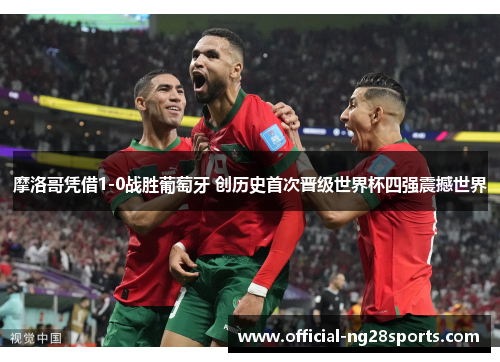 摩洛哥凭借1-0战胜葡萄牙 创历史首次晋级世界杯四强震撼世界 摩洛哥凭借1-0战胜葡萄牙 创历史首次晋级世界杯四强震撼世界