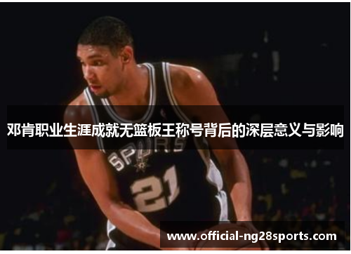 邓肯职业生涯成就无篮板王称号背后的深层意义与影响 邓肯职业生涯成就无篮板王称号背后的深层意义与影响