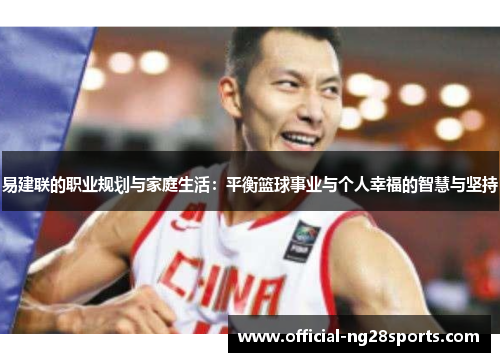 易建联的职业规划与家庭生活:平衡篮球事业与个人幸福的智慧与坚持 易建联的职业规划与家庭生活:平衡篮球事业与个人幸福的智慧与坚持