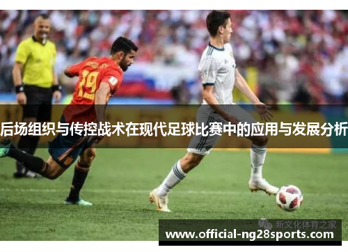 后场组织与传控战术在现代足球比赛中的应用与发展分析 后场组织与传控战术在现代足球比赛中的应用与发展分析