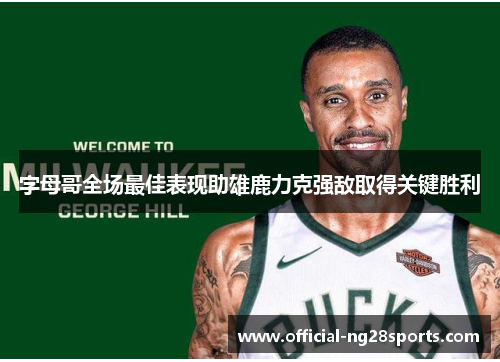 字母哥全场最佳表现助雄鹿力克强敌取得关键胜利 字母哥全场最佳表现助雄鹿力克强敌取得关键胜利
