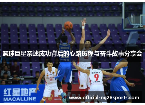 篮球巨星亲述成功背后的心路历程与奋斗故事分享会 篮球巨星亲述成功背后的心路历程与奋斗故事分享会