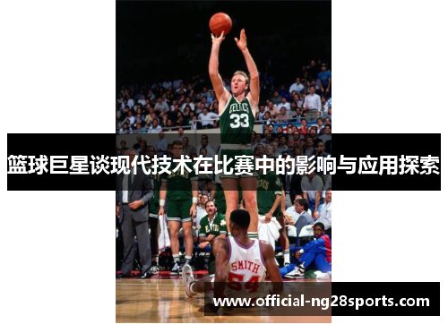 篮球巨星谈现代技术在比赛中的影响与应用探索 篮球巨星谈现代技术在比赛中的影响与应用探索