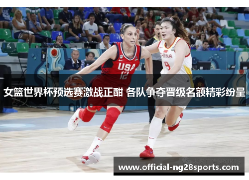 女篮世界杯预选赛激战正酣 各队争夺晋级名额精彩纷呈 女篮世界杯预选赛激战正酣 各队争夺晋级名额精彩纷呈