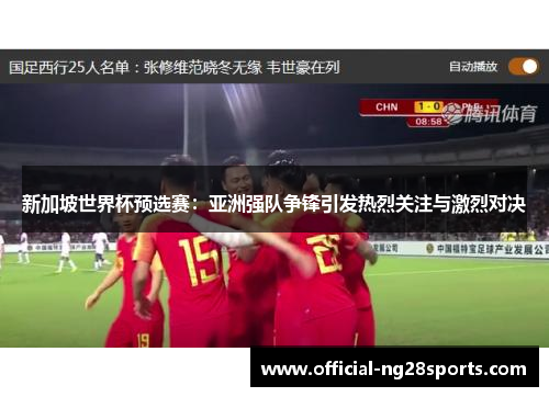 新加坡世界杯预选赛:亚洲强队争锋引发热烈关注与激烈对决 新加坡世界杯预选赛:亚洲强队争锋引发热烈关注与激烈对决