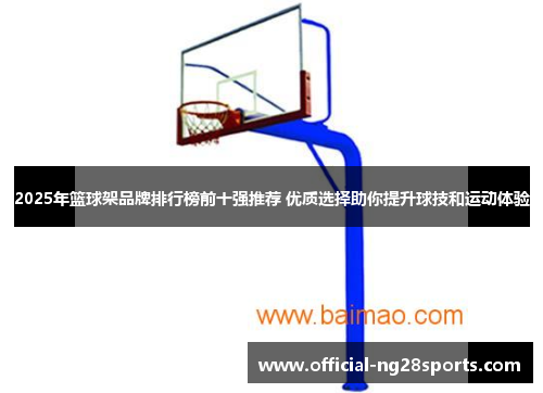 2025年篮球架品牌排行榜前十强推荐 优质选择助你提升球技和运动体验 2025年篮球架品牌排行榜前十强推荐 优质选择助你提升球技和运动体验