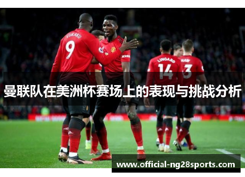 曼联队在美洲杯赛场上的表现与挑战分析 曼联队在美洲杯赛场上的表现与挑战分析