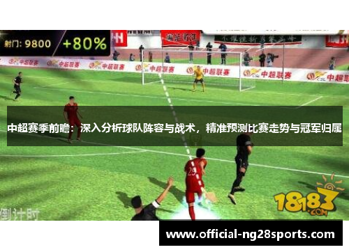 中超赛季前瞻:深入分析球队阵容与战术,精准预测比赛走势与冠军归属 中超赛季前瞻:深入分析球队阵容与战术,精准预测比赛走势与冠军归属