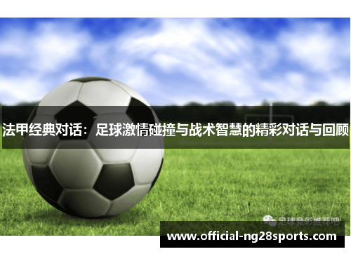 法甲经典对话:足球激情碰撞与战术智慧的精彩对话与回顾 法甲经典对话:足球激情碰撞与战术智慧的精彩对话与回顾