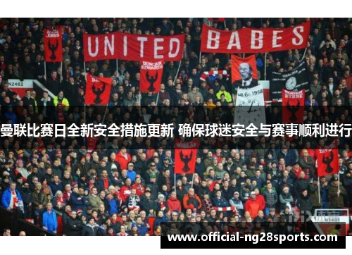 曼联比赛日全新安全措施更新 确保球迷安全与赛事顺利进行 曼联比赛日全新安全措施更新 确保球迷安全与赛事顺利进行