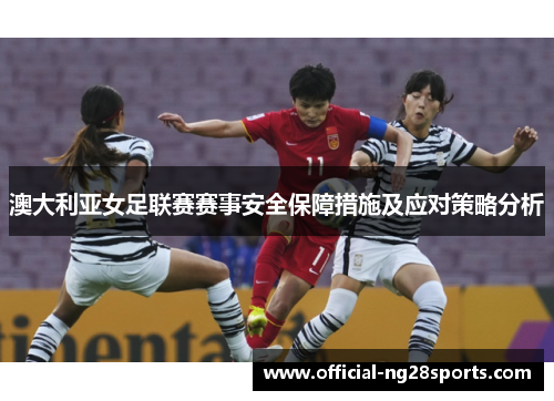 澳大利亚女足联赛赛事安全保障措施及应对策略分析 澳大利亚女足联赛赛事安全保障措施及应对策略分析