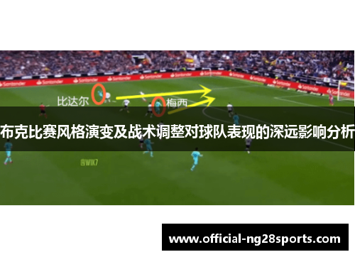 布克比赛风格演变及战术调整对球队表现的深远影响分析 布克比赛风格演变及战术调整对球队表现的深远影响分析