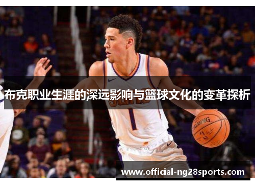布克职业生涯的深远影响与篮球文化的变革探析 布克职业生涯的深远影响与篮球文化的变革探析