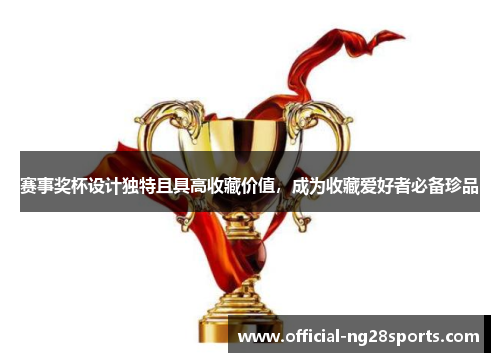 赛事奖杯设计独特且具高收藏价值,成为收藏爱好者必备珍品 赛事奖杯设计独特且具高收藏价值,成为收藏爱好者必备珍品