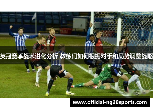 英冠赛季战术进化分析 教练们如何根据对手和局势调整战略 英冠赛季战术进化分析 教练们如何根据对手和局势调整战略