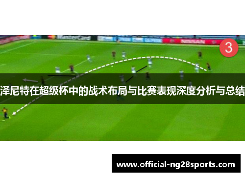 泽尼特在超级杯中的战术布局与比赛表现深度分析与总结 泽尼特在超级杯中的战术布局与比赛表现深度分析与总结