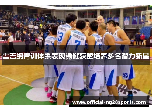 雷吉纳青训体系表现稳健获赞培养多名潜力新星 雷吉纳青训体系表现稳健获赞培养多名潜力新星