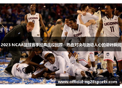2023 NCAA篮球赛季经典战役回顾:热血对决与激动人心的逆转瞬间 2023 NCAA篮球赛季经典战役回顾:热血对决与激动人心的逆转瞬间