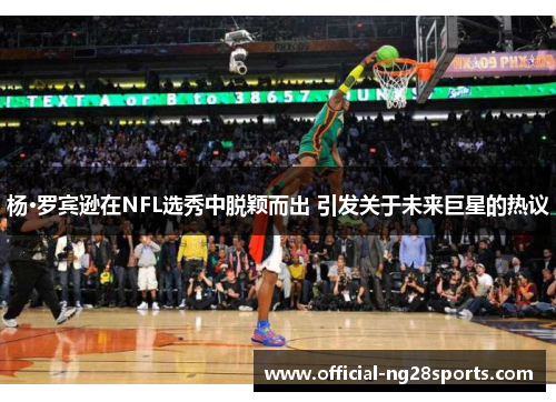 杨·罗宾逊在NFL选秀中脱颖而出 引发关于未来巨星的热议 杨·罗宾逊在NFL选秀中脱颖而出 引发关于未来巨星的热议