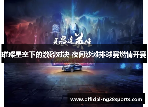璀璨星空下的激烈对决 夜间沙滩排球赛燃情开赛 璀璨星空下的激烈对决 夜间沙滩排球赛燃情开赛