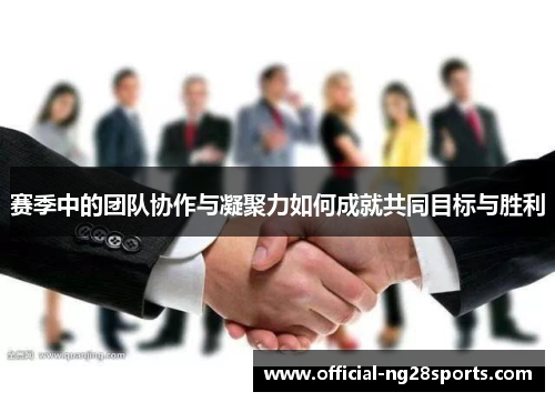 赛季中的团队协作与凝聚力如何成就共同目标与胜利 赛季中的团队协作与凝聚力如何成就共同目标与胜利