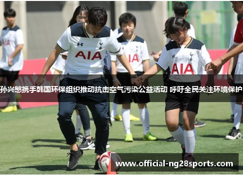 孙兴慜携手韩国环保组织推动抗击空气污染公益活动 呼吁全民关注环境保护 孙兴慜携手韩国环保组织推动抗击空气污染公益活动 呼吁全民关注环境保护