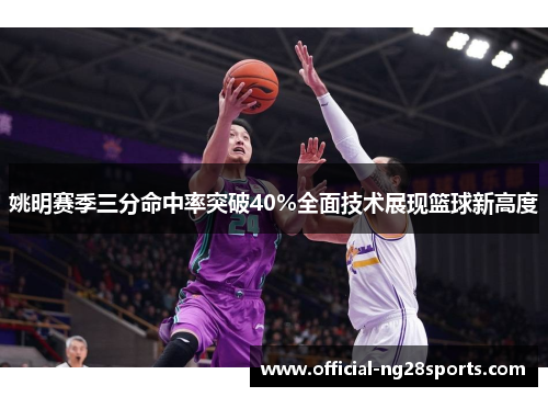 姚明赛季三分命中率突破40%全面技术展现篮球新高度