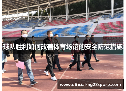球队胜利如何改善体育场馆的安全防范措施