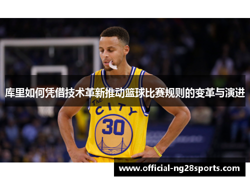 库里如何凭借技术革新推动篮球比赛规则的变革与演进 库里如何凭借技术革新推动篮球比赛规则的变革与演进
