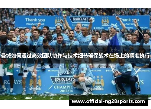 曼城如何通过高效团队协作与技术细节确保战术在场上的精准执行