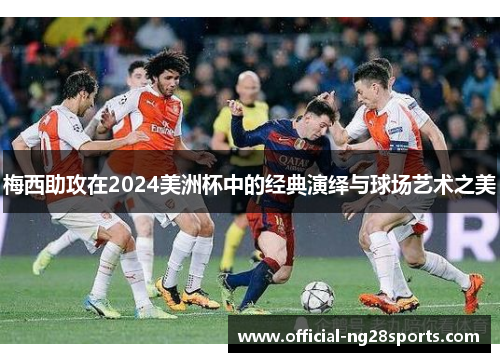 梅西助攻在2024美洲杯中的经典演绎与球场艺术之美 梅西助攻在2024美洲杯中的经典演绎与球场艺术之美