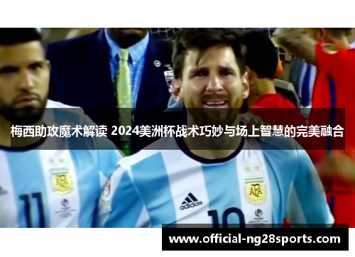 梅西助攻魔术解读 2024美洲杯战术巧妙与场上智慧的完美融合 梅西助攻魔术解读 2024美洲杯战术巧妙与场上智慧的完美融合