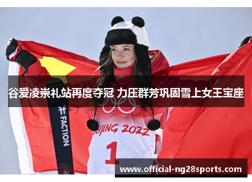 谷爱凌崇礼站再度夺冠 力压群芳巩固雪上女王宝座