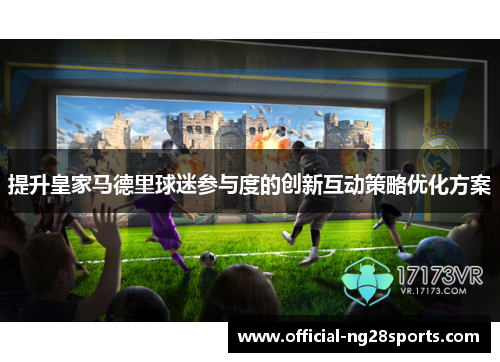 提升皇家马德里球迷参与度的创新互动策略优化方案 提升皇家马德里球迷参与度的创新互动策略优化方案