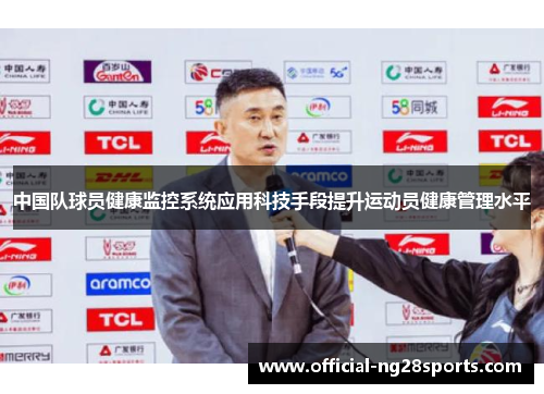 中国队球员健康监控系统应用科技手段提升运动员健康管理水平 中国队球员健康监控系统应用科技手段提升运动员健康管理水平