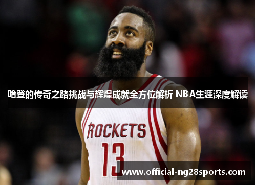 哈登的传奇之路挑战与辉煌成就全方位解析 NBA生涯深度解读 哈登的传奇之路挑战与辉煌成就全方位解析 NBA生涯深度解读