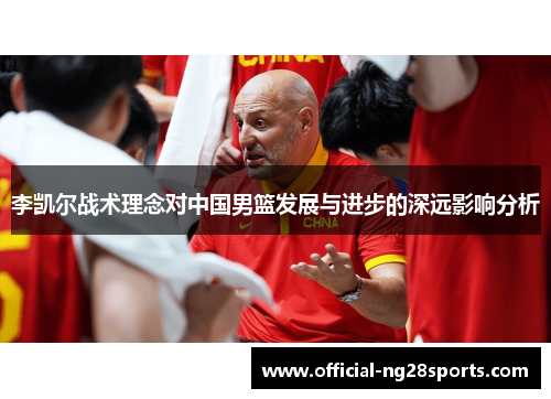 李凯尔战术理念对中国男篮发展与进步的深远影响分析 李凯尔战术理念对中国男篮发展与进步的深远影响分析