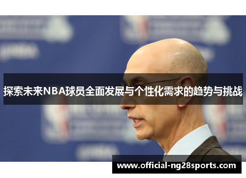探索未来NBA球员全面发展与个性化需求的趋势与挑战 探索未来NBA球员全面发展与个性化需求的趋势与挑战