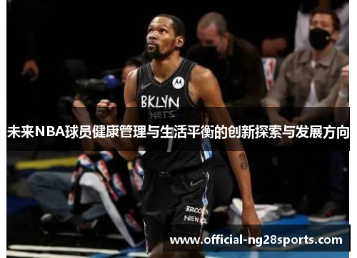 未来NBA球员健康管理与生活平衡的创新探索与发展方向 未来NBA球员健康管理与生活平衡的创新探索与发展方向
