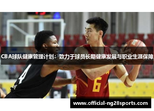 CBA球队健康管理计划:致力于球员长期健康发展与职业生涯保障 CBA球队健康管理计划:致力于球员长期健康发展与职业生涯保障