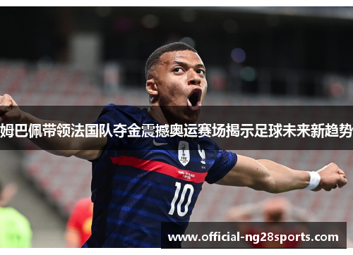 姆巴佩带领法国队夺金震撼奥运赛场揭示足球未来新趋势 姆巴佩带领法国队夺金震撼奥运赛场揭示足球未来新趋势