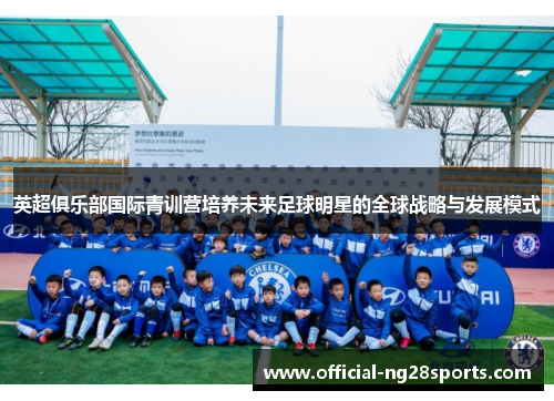 英超俱乐部国际青训营培养未来足球明星的全球战略与发展模式 英超俱乐部国际青训营培养未来足球明星的全球战略与发展模式