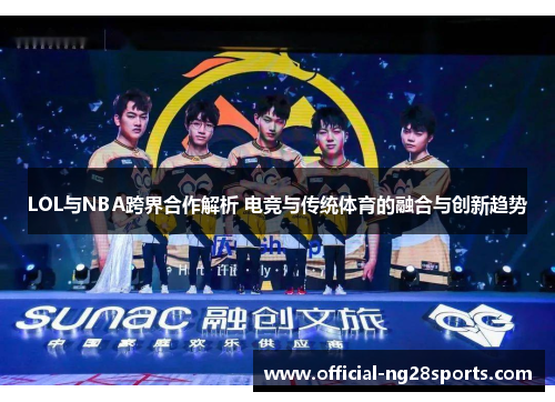 LOL与NBA跨界合作解析 电竞与传统体育的融合与创新趋势 LOL与NBA跨界合作解析 电竞与传统体育的融合与创新趋势