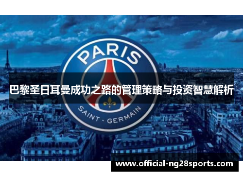 巴黎圣日耳曼成功之路的管理策略与投资智慧解析 巴黎圣日耳曼成功之路的管理策略与投资智慧解析